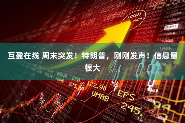 互盈在线 周末突发！特朗普，刚刚发声！信息量很大