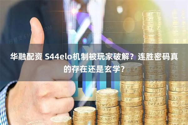 华融配资 S44elo机制被玩家破解？连胜密码真的存在还是玄学？
